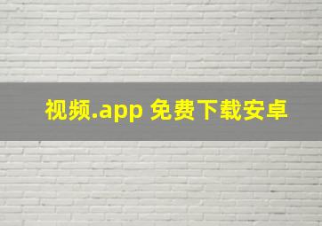 视频.app 免费下载安卓